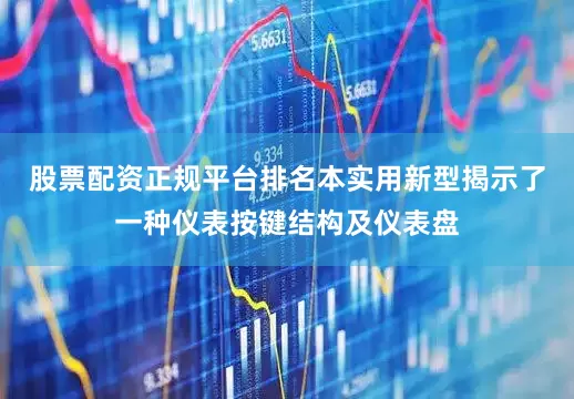 股票配资正规平台排名本实用新型揭示了一种仪表按键结构及仪表盘