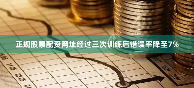 正规股票配资网址经过三次训练后错误率降至7%