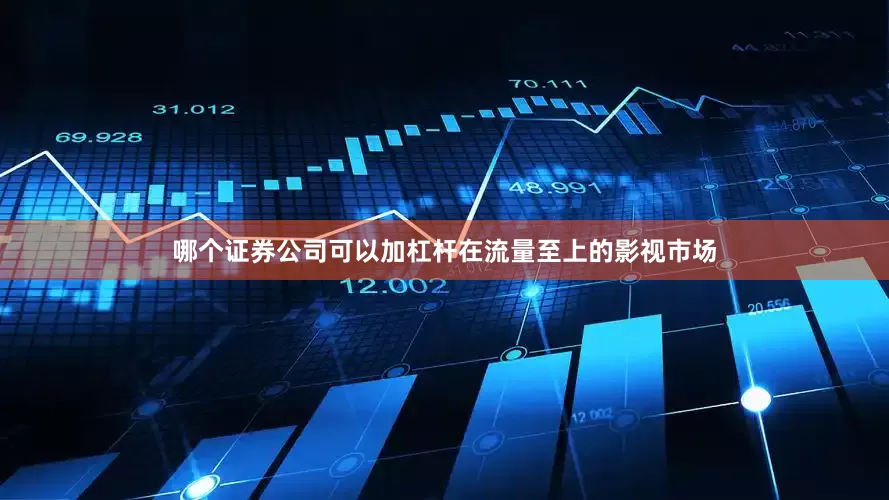 哪个证券公司可以加杠杆在流量至上的影视市场