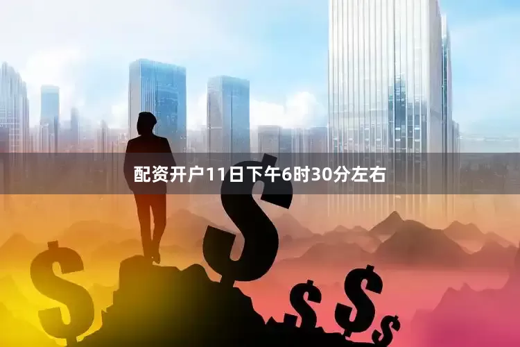 配资开户11日下午6时30分左右