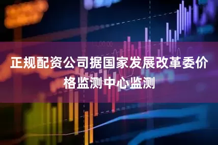 正规配资公司据国家发展改革委价格监测中心监测