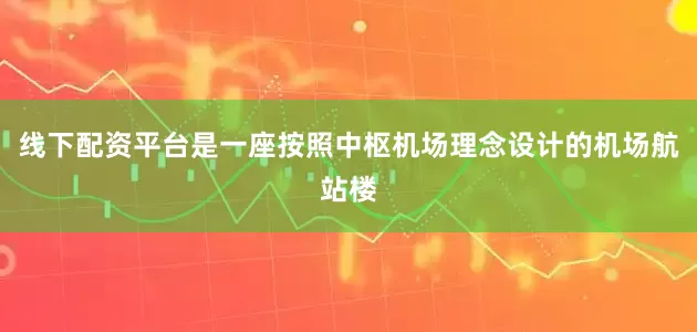 线下配资平台是一座按照中枢机场理念设计的机场航站楼