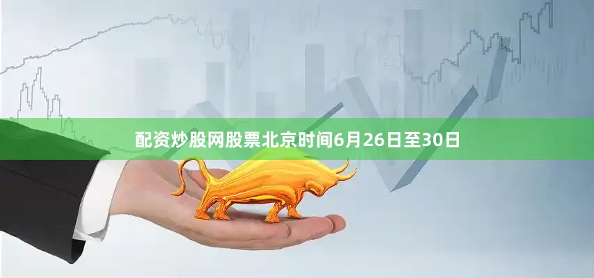 配资炒股网股票北京时间6月26日至30日