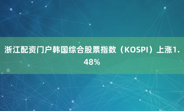 浙江配资门户韩国综合股票指数（KOSPI）上涨1.48%