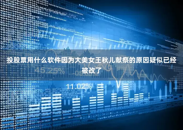 投股票用什么软件因为大美女王秋儿献祭的原因疑似已经被改了