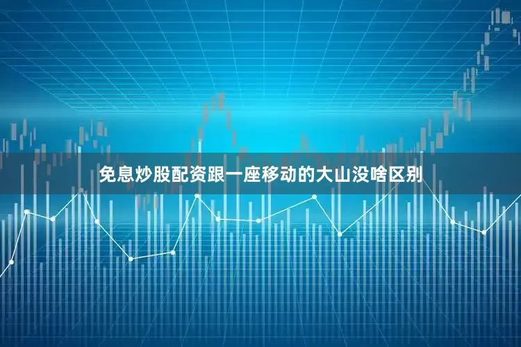 免息炒股配资跟一座移动的大山没啥区别