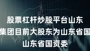 股票杠杆炒股平台山东人才集团目前大股东为山东省国资委