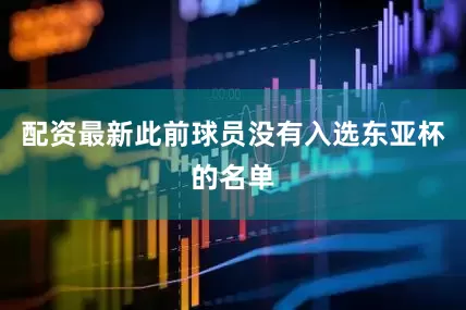 配资最新此前球员没有入选东亚杯的名单