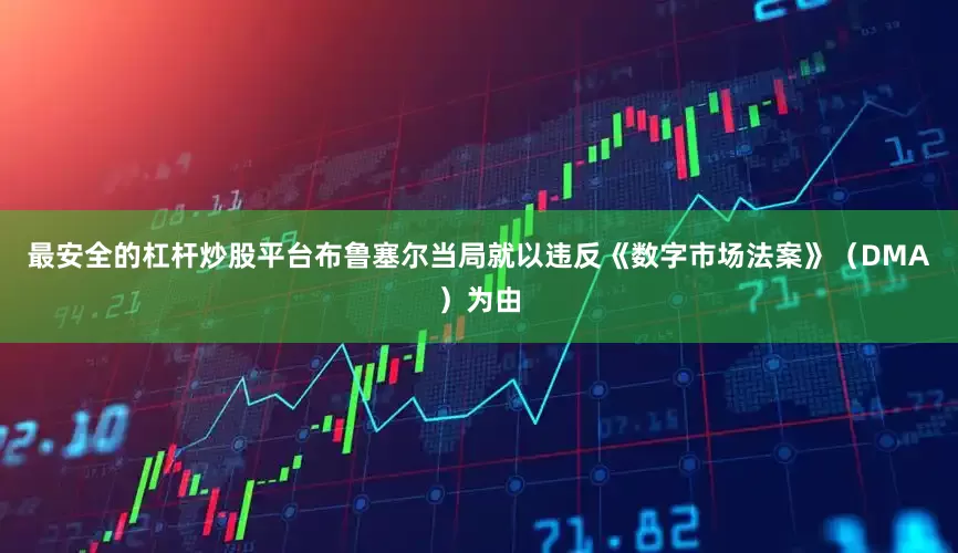最安全的杠杆炒股平台布鲁塞尔当局就以违反《数字市场法案》（DMA）为由
