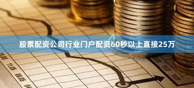 股票配资公司行业门户配资60秒以上直接25万