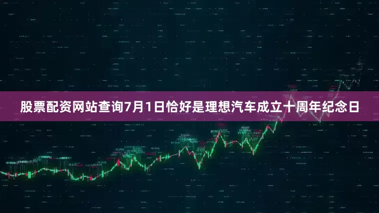 股票配资网站查询7月1日恰好是理想汽车成立十周年纪念日