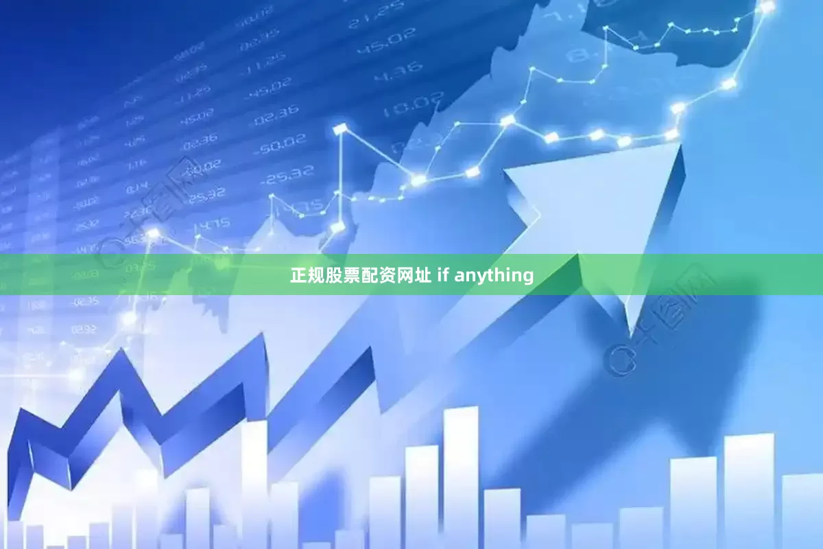 正规股票配资网址 if anything