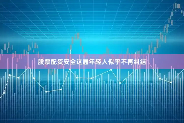 股票配资安全这届年轻人似乎不再纠结