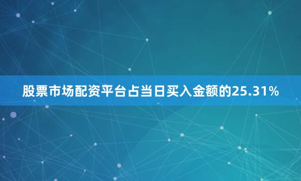 股票市场配资平台占当日买入金额的25.31%