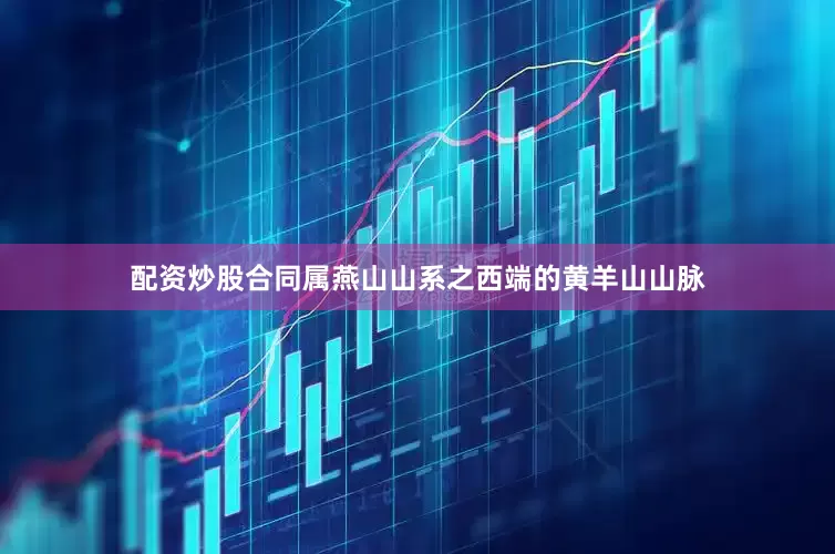 配资炒股合同属燕山山系之西端的黄羊山山脉