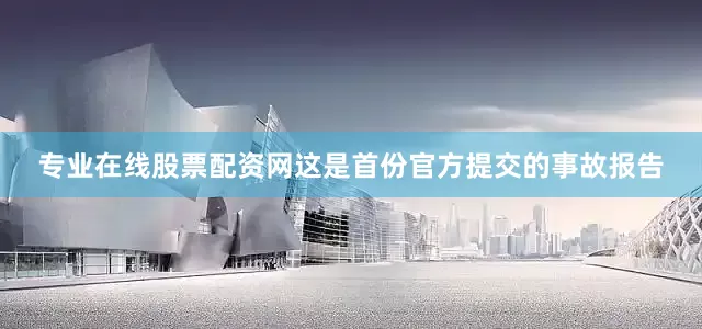 专业在线股票配资网这是首份官方提交的事故报告