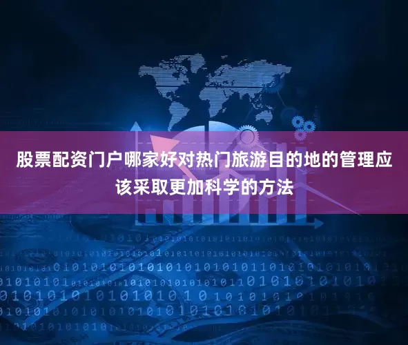 股票配资门户哪家好对热门旅游目的地的管理应该采取更加科学的方法