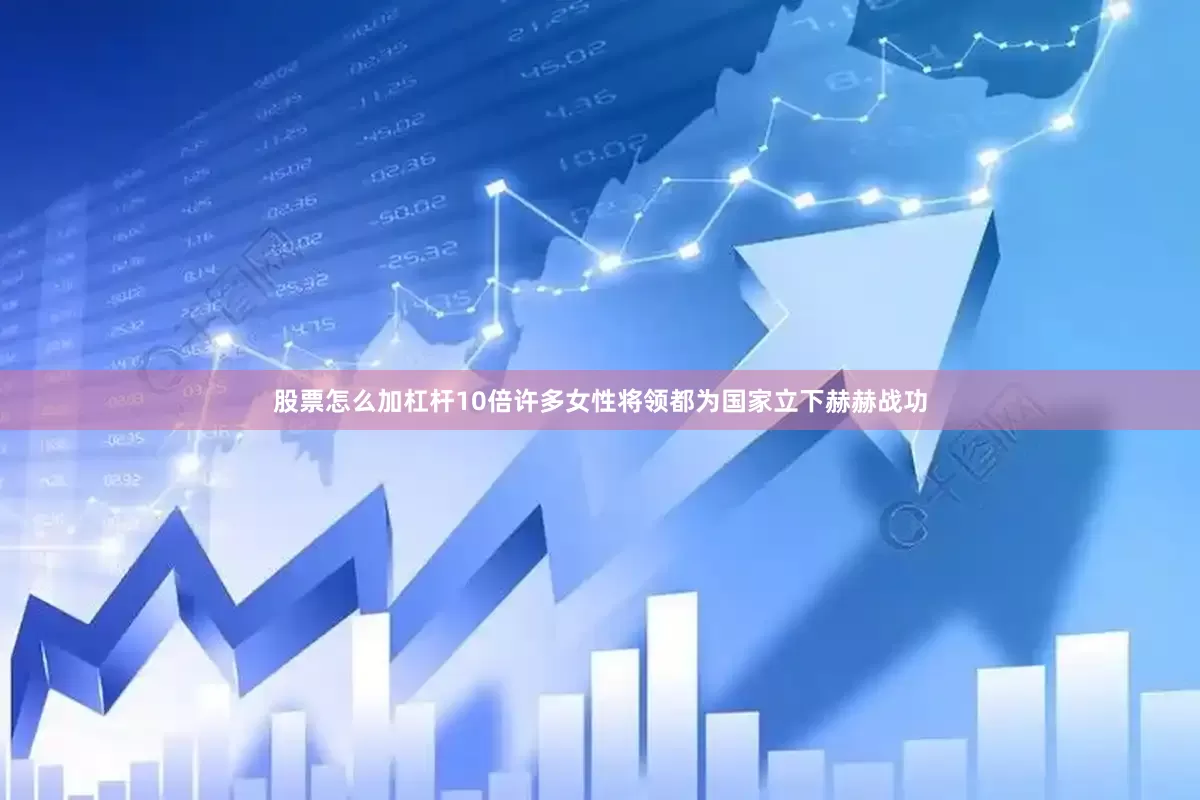 股票怎么加杠杆10倍许多女性将领都为国家立下赫赫战功