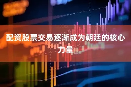 配资股票交易逐渐成为朝廷的核心力量