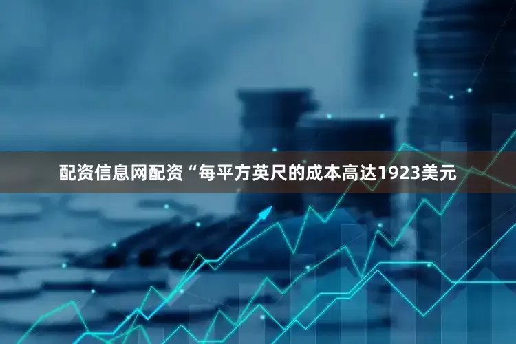 配资信息网配资“每平方英尺的成本高达1923美元