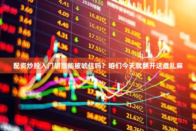 配资炒股入门胡塞能被唬住吗？咱们今天就翻开这盘乱麻