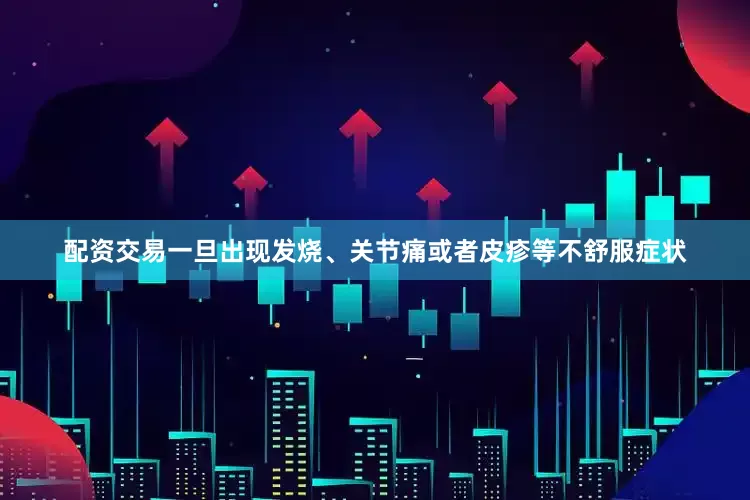 配资交易一旦出现发烧、关节痛或者皮疹等不舒服症状