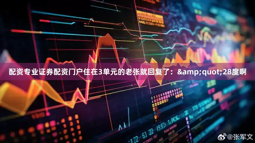 配资专业证券配资门户住在3单元的老张就回复了：&quot;28度啊