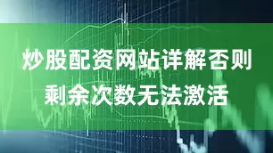 炒股配资网站详解否则剩余次数无法激活