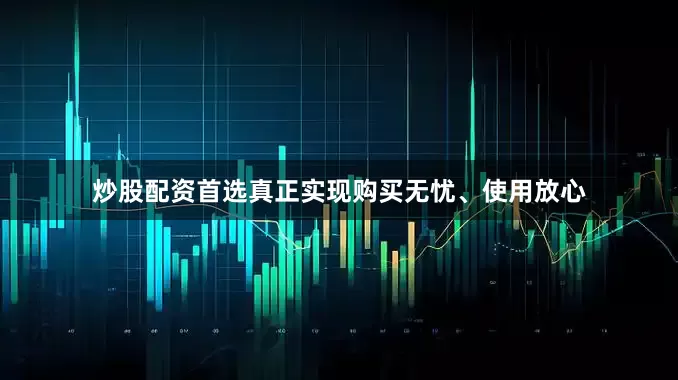 炒股配资首选真正实现购买无忧、使用放心