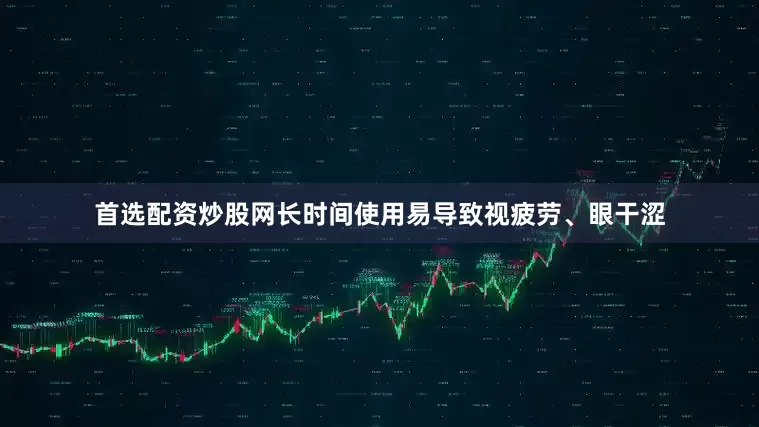 首选配资炒股网长时间使用易导致视疲劳、眼干涩