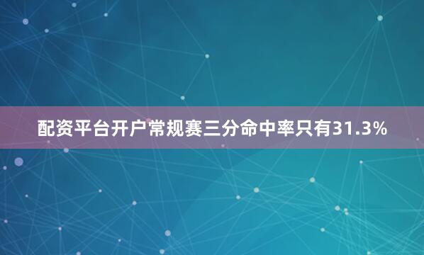 配资平台开户常规赛三分命中率只有31.3%