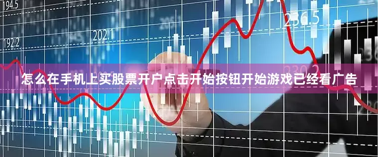 怎么在手机上买股票开户点击开始按钮开始游戏已经看广告