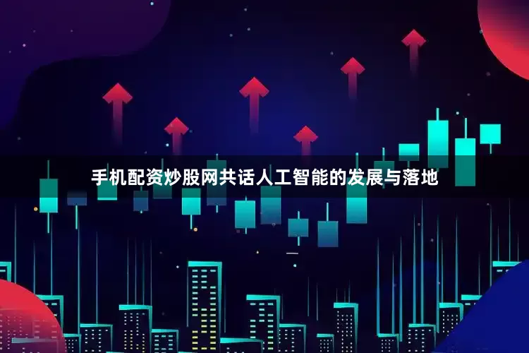 手机配资炒股网共话人工智能的发展与落地