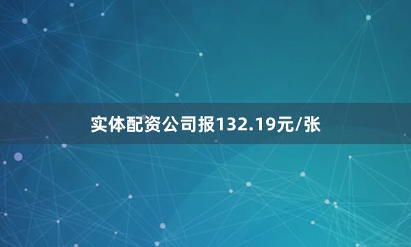 实体配资公司报132.19元/张