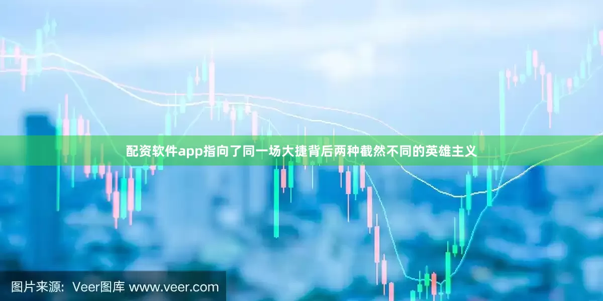 配资软件app指向了同一场大捷背后两种截然不同的英雄主义