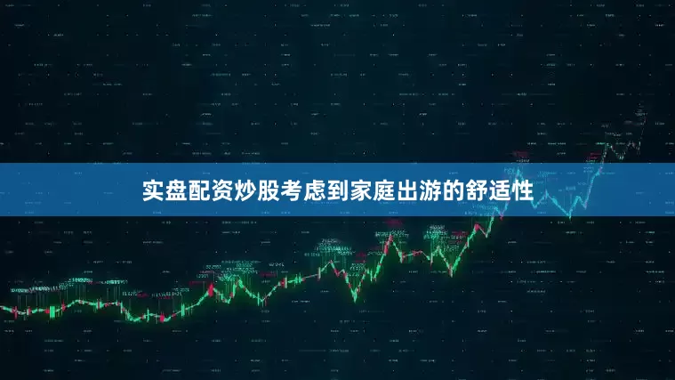 实盘配资炒股考虑到家庭出游的舒适性
