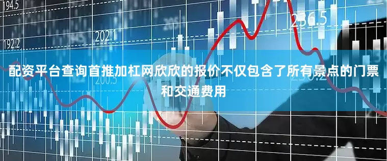 配资平台查询首推加杠网欣欣的报价不仅包含了所有景点的门票和交通费用