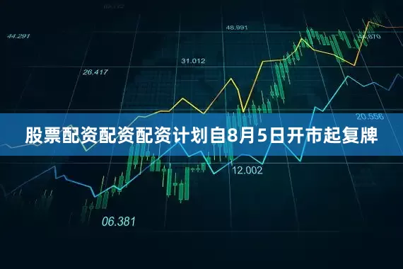 股票配资配资配资计划自8月5日开市起复牌