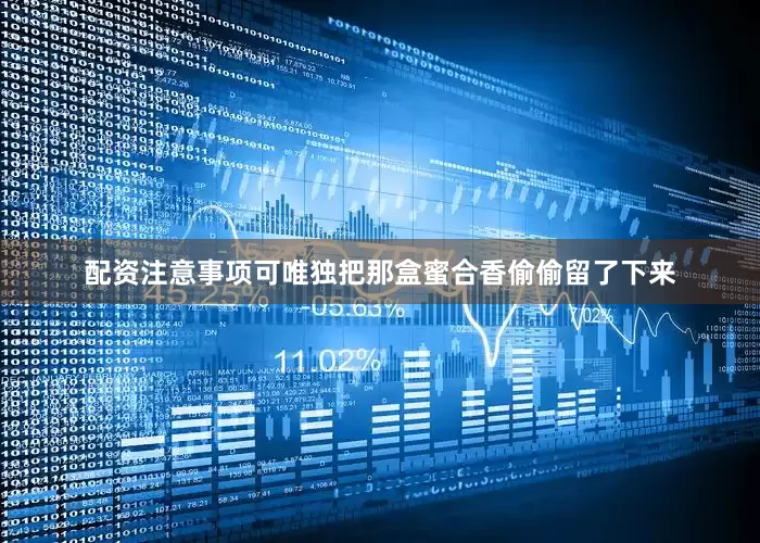 配资注意事项可唯独把那盒蜜合香偷偷留了下来