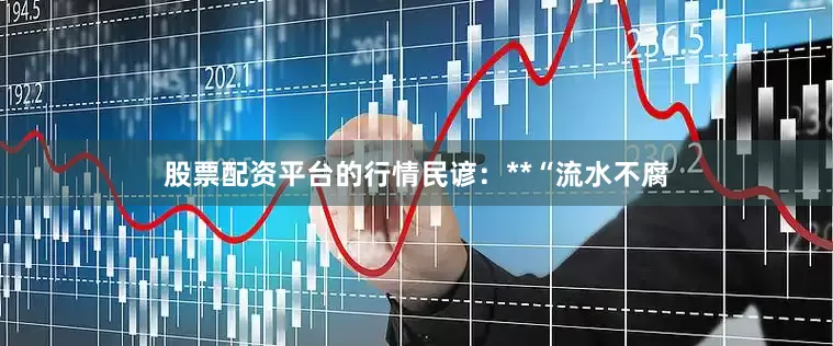 股票配资平台的行情民谚：**“流水不腐