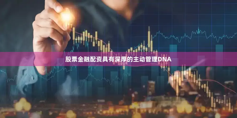 股票金融配资具有深厚的主动管理DNA