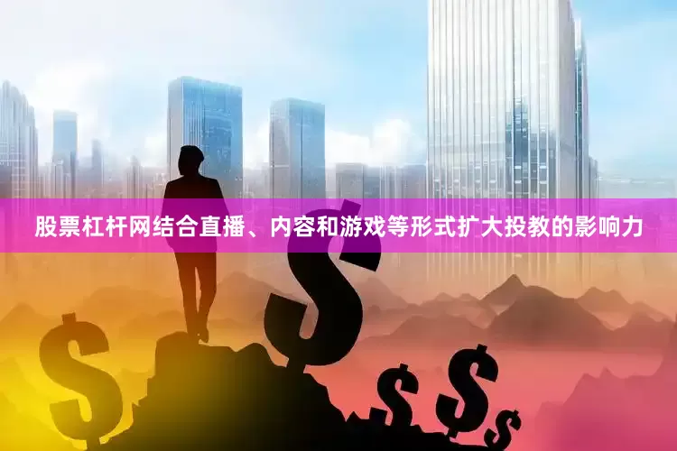 股票杠杆网结合直播、内容和游戏等形式扩大投教的影响力