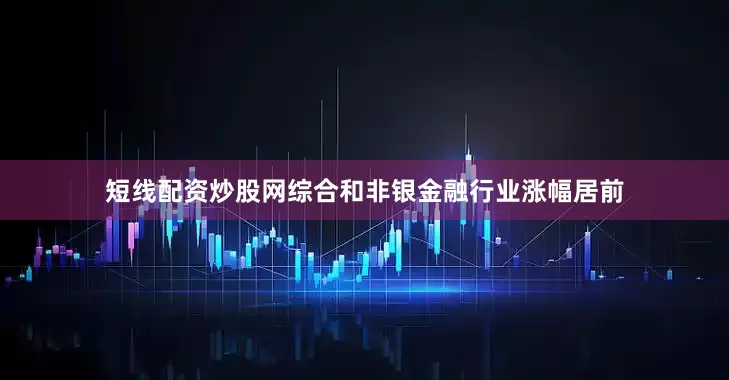 短线配资炒股网综合和非银金融行业涨幅居前